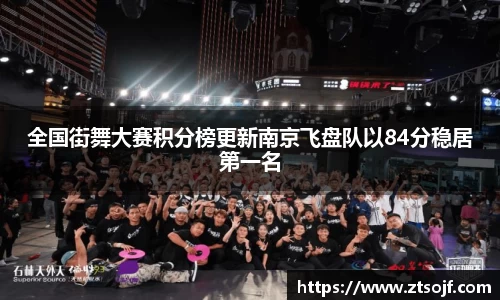 全国街舞大赛积分榜更新南京飞盘队以84分稳居第一名