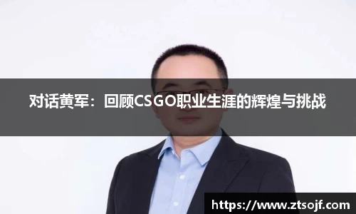 对话黄军：回顾CSGO职业生涯的辉煌与挑战