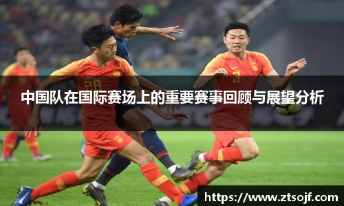 中国队在国际赛场上的重要赛事回顾与展望分析