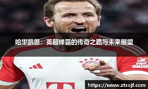 哈里凯恩：英超锋霸的传奇之路与未来展望