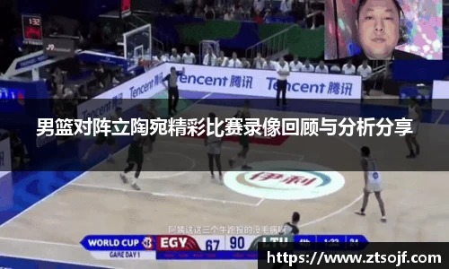 男篮对阵立陶宛精彩比赛录像回顾与分析分享