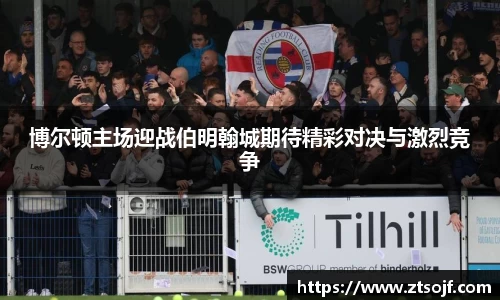 博尔顿主场迎战伯明翰城期待精彩对决与激烈竞争