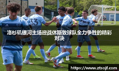 洛杉矶银河主场迎战休斯敦球队全力争胜的精彩对决