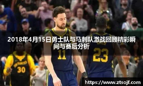 2018年4月15日勇士队与马刺队激战回顾精彩瞬间与赛后分析