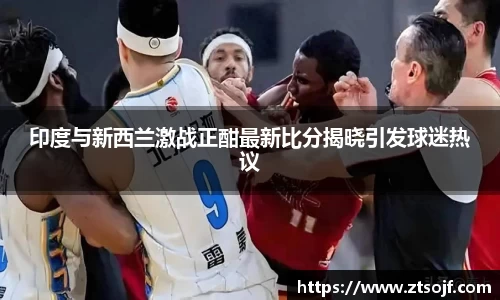 印度与新西兰激战正酣最新比分揭晓引发球迷热议