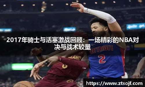 2017年骑士与活塞激战回顾：一场精彩的NBA对决与战术较量