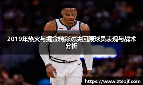 2019年热火与掘金精彩对决回顾球员表现与战术分析