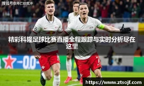 精彩科隆足球比赛直播全程跟踪与实时分析尽在这里