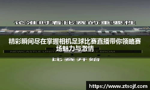 精彩瞬间尽在掌握相机足球比赛直播带你领略赛场魅力与激情