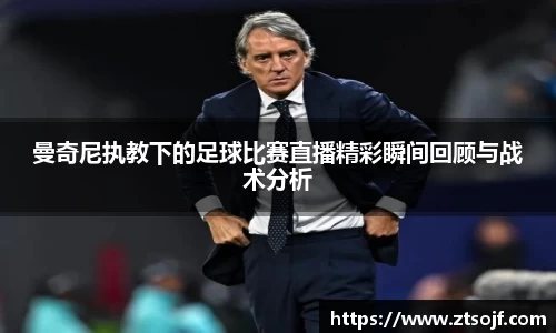 曼奇尼执教下的足球比赛直播精彩瞬间回顾与战术分析