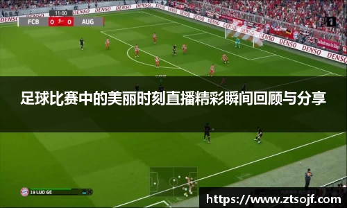 足球比赛中的美丽时刻直播精彩瞬间回顾与分享