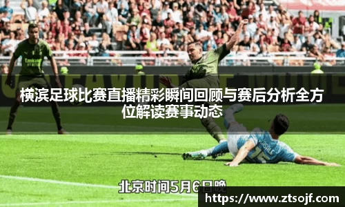横滨足球比赛直播精彩瞬间回顾与赛后分析全方位解读赛事动态