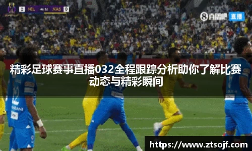 精彩足球赛事直播032全程跟踪分析助你了解比赛动态与精彩瞬间
