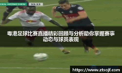 粤港足球比赛直播精彩回顾与分析助你掌握赛事动态与球员表现