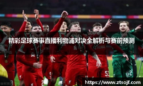 精彩足球赛事直播利物浦对决全解析与赛前预测