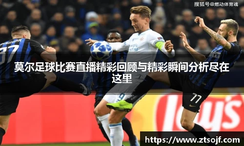 莫尔足球比赛直播精彩回顾与精彩瞬间分析尽在这里