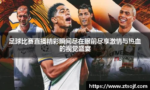 足球比赛直播精彩瞬间尽在眼前尽享激情与热血的视觉盛宴