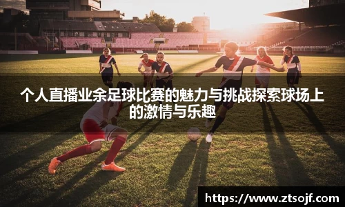 个人直播业余足球比赛的魅力与挑战探索球场上的激情与乐趣