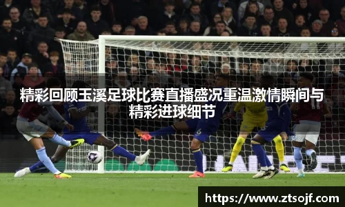 精彩回顾玉溪足球比赛直播盛况重温激情瞬间与精彩进球细节