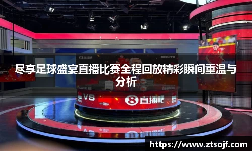 尽享足球盛宴直播比赛全程回放精彩瞬间重温与分析