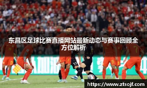 东昌区足球比赛直播网站最新动态与赛事回顾全方位解析