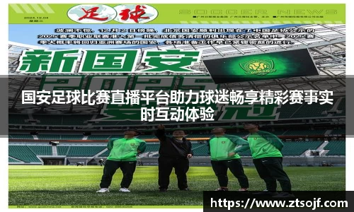 国安足球比赛直播平台助力球迷畅享精彩赛事实时互动体验