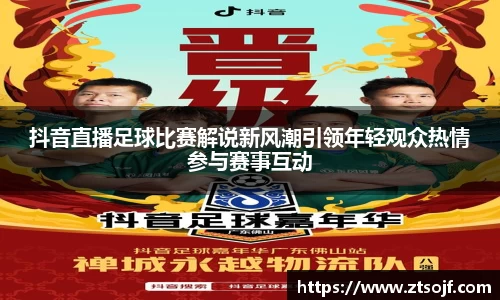 抖音直播足球比赛解说新风潮引领年轻观众热情参与赛事互动