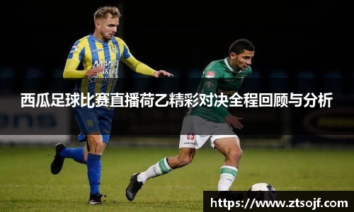 西瓜足球比赛直播荷乙精彩对决全程回顾与分析