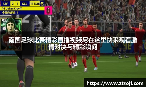 南国足球比赛精彩直播视频尽在这里快来观看激情对决与精彩瞬间