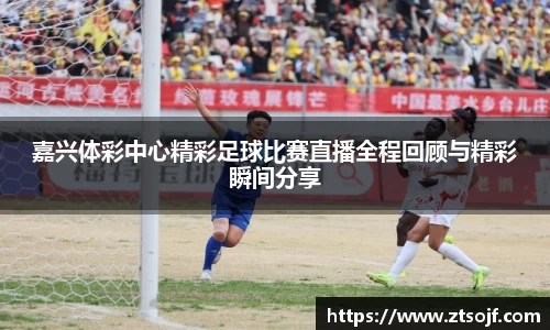 嘉兴体彩中心精彩足球比赛直播全程回顾与精彩瞬间分享