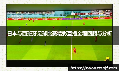日本与西班牙足球比赛精彩直播全程回顾与分析