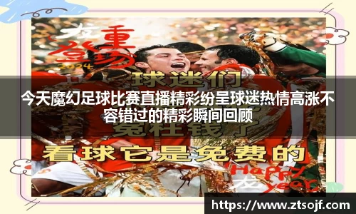 今天魔幻足球比赛直播精彩纷呈球迷热情高涨不容错过的精彩瞬间回顾