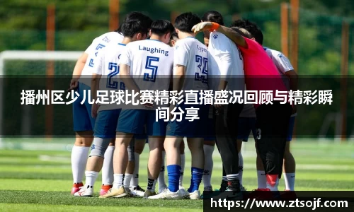 播州区少儿足球比赛精彩直播盛况回顾与精彩瞬间分享