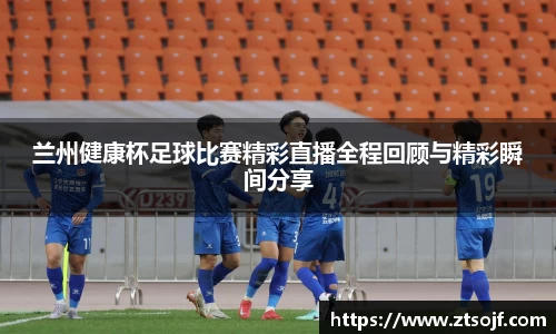 兰州健康杯足球比赛精彩直播全程回顾与精彩瞬间分享
