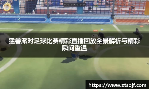 猛兽派对足球比赛精彩直播回放全景解析与精彩瞬间重温