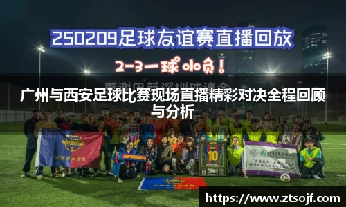 广州与西安足球比赛现场直播精彩对决全程回顾与分析