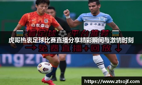 虎哥热衷足球比赛直播分享精彩瞬间与激情时刻