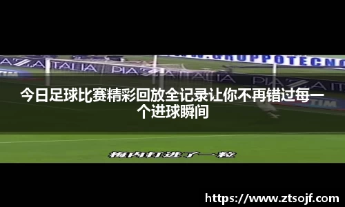 今日足球比赛精彩回放全记录让你不再错过每一个进球瞬间