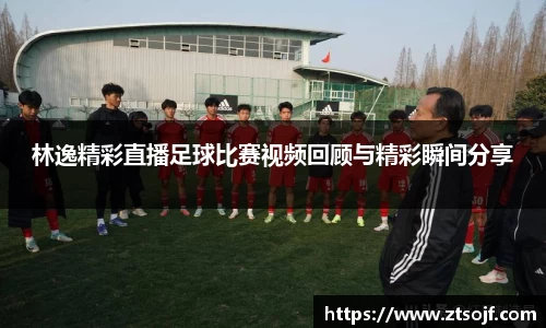 林逸精彩直播足球比赛视频回顾与精彩瞬间分享