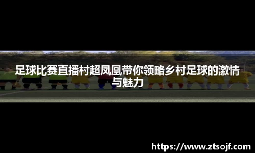 足球比赛直播村超凤凰带你领略乡村足球的激情与魅力