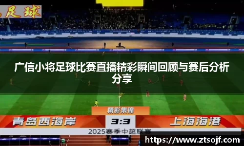 广信小将足球比赛直播精彩瞬间回顾与赛后分析分享