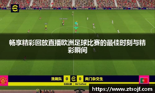 畅享精彩回放直播欧洲足球比赛的最佳时刻与精彩瞬间