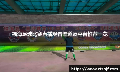 福海足球比赛直播观看渠道及平台推荐一览