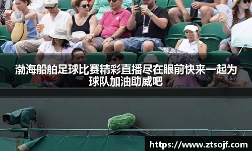 渤海船舶足球比赛精彩直播尽在眼前快来一起为球队加油助威吧
