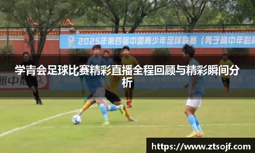 学青会足球比赛精彩直播全程回顾与精彩瞬间分析
