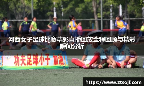 河西女子足球比赛精彩直播回放全程回顾与精彩瞬间分析