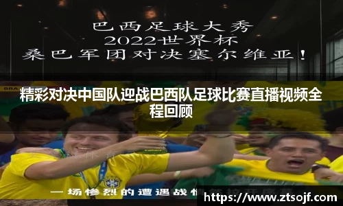 精彩对决中国队迎战巴西队足球比赛直播视频全程回顾