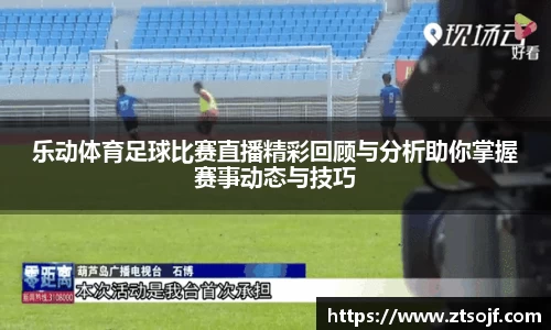 乐动体育足球比赛直播精彩回顾与分析助你掌握赛事动态与技巧