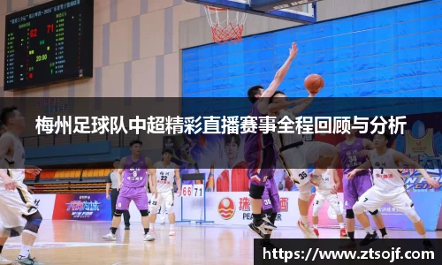 梅州足球队中超精彩直播赛事全程回顾与分析
