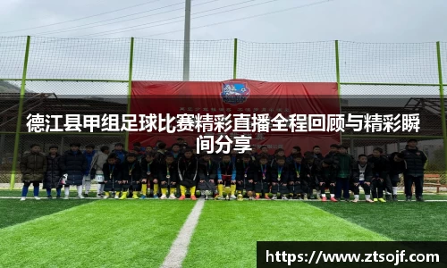 德江县甲组足球比赛精彩直播全程回顾与精彩瞬间分享